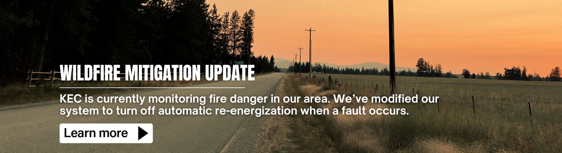 Wildfire Mitigation Update: KEC is currently monitoring fire danger in our area. We’ve modified our system to turn off automatic re-energization when a fault occurs. Learn More